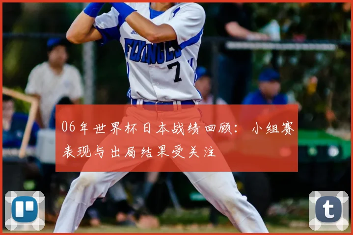 06年世界杯日本战绩回顾:小组赛表现与出局结果受关注